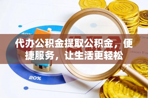 泸水代办公积金提取公积金，便捷服务，让生活更轻松
