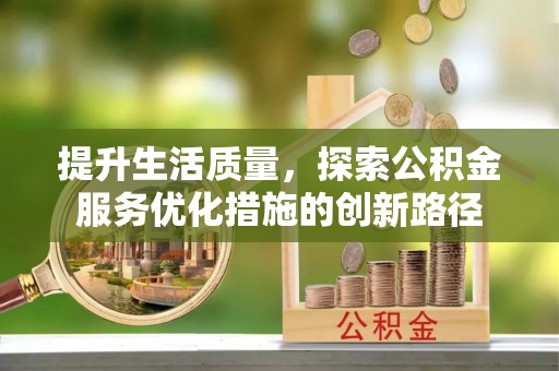 泸水提升生活质量，探索公积金服务优化措施的创新路径