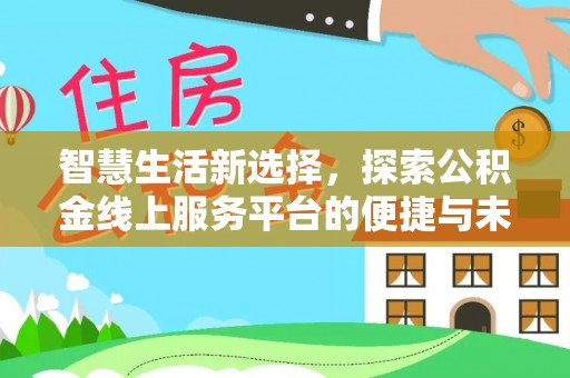 泸水智慧生活新选择，探索公积金线上服务平台的便捷与未来