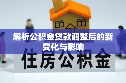 泸水解析公积金贷款调整后的新变化与影响