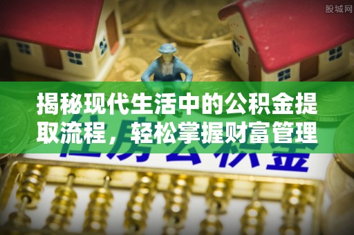 泸水揭秘现代生活中的公积金提取流程，轻松掌握财富管理新技能