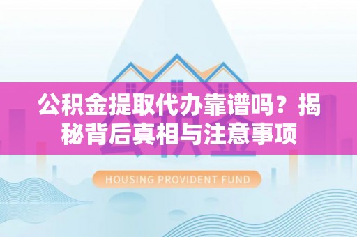 泸水公积金提取代办靠谱吗？揭秘背后真相与注意事项