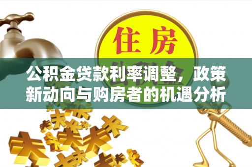 泸水公积金贷款利率调整，政策新动向与购房者的机遇分析