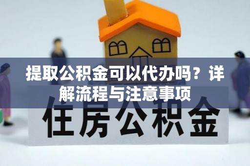 泸水提取公积金可以代办吗？详解流程与注意事项