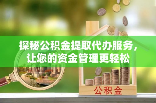 泸水探秘公积金提取代办服务，让您的资金管理更轻松