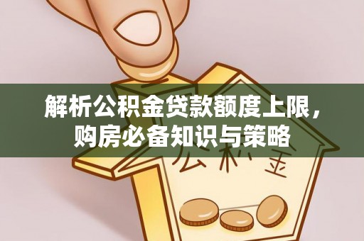 泸水解析公积金贷款额度上限，购房必备知识与策略