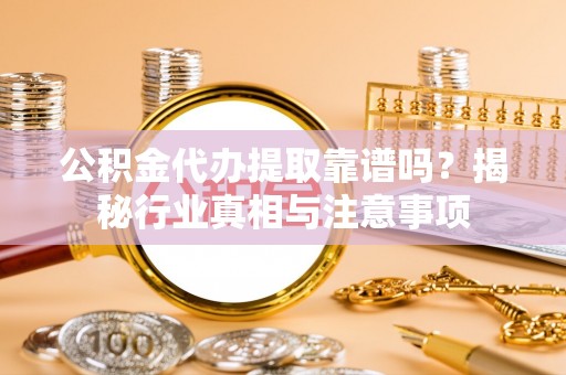 泸水公积金代办提取靠谱吗？揭秘行业真相与注意事项