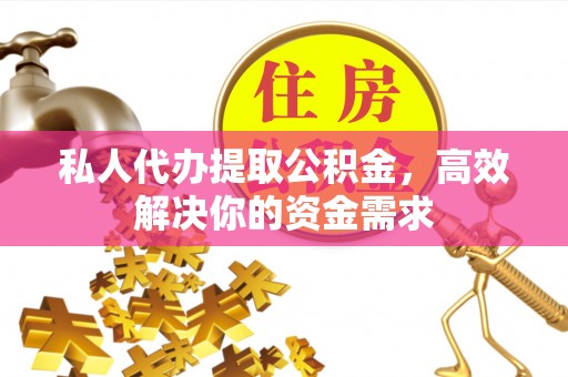 泸水私人代办提取公积金，高效解决你的资金需求