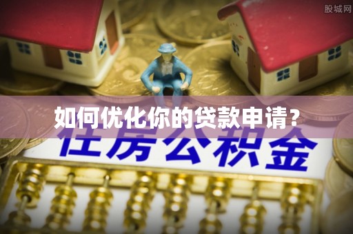 泸水如何优化你的贷款申请？