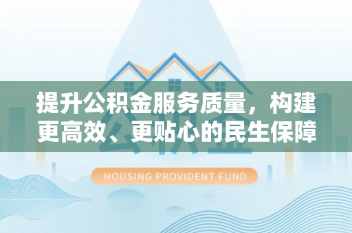 泸水提升公积金服务质量，构建更高效、更贴心的民生保障体系