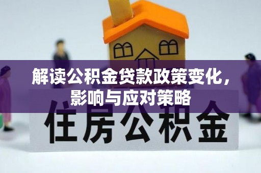 泸水解读公积金贷款政策变化，影响与应对策略