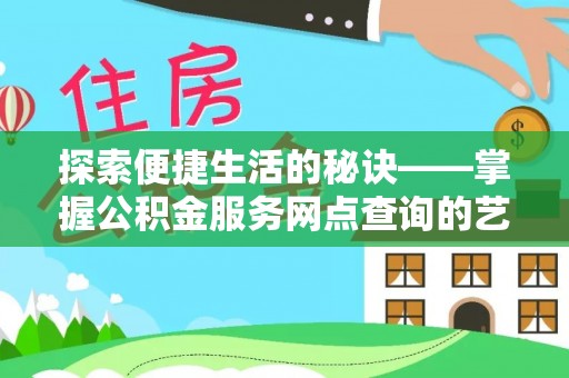 泸水探索便捷生活的秘诀——掌握公积金服务网点查询的艺术