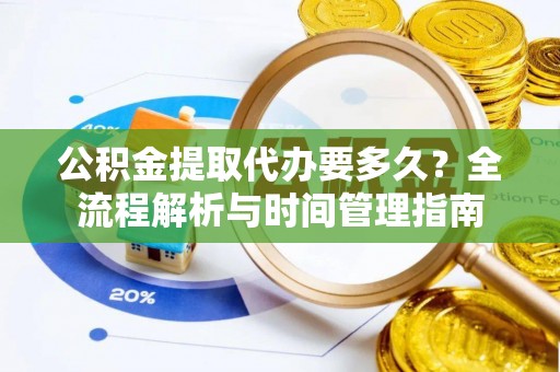 泸水公积金提取代办要多久？全流程解析与时间管理指南