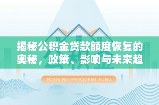泸水揭秘公积金贷款额度恢复的奥秘，政策、影响与未来趋势