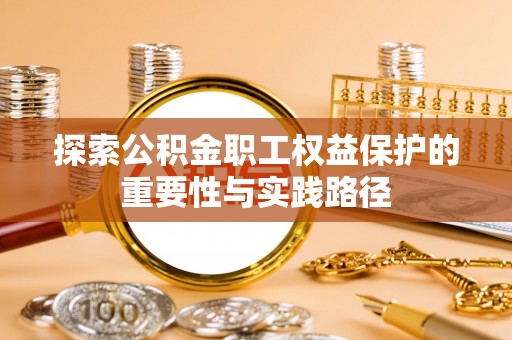 泸水探索公积金职工权益保护的重要性与实践路径