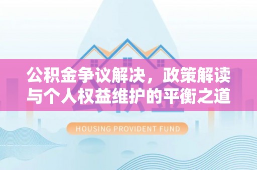 泸水公积金争议解决，政策解读与个人权益维护的平衡之道