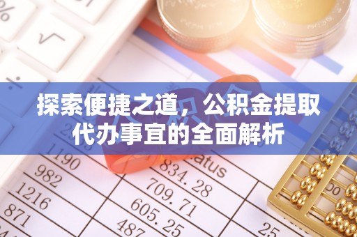 泸水探索便捷之道，公积金提取代办事宜的全面解析