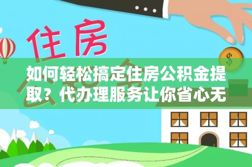 泸水如何轻松搞定住房公积金提取？代办理服务让你省心无忧