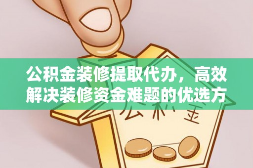 泸水公积金装修提取代办，高效解决装修资金难题的优选方案