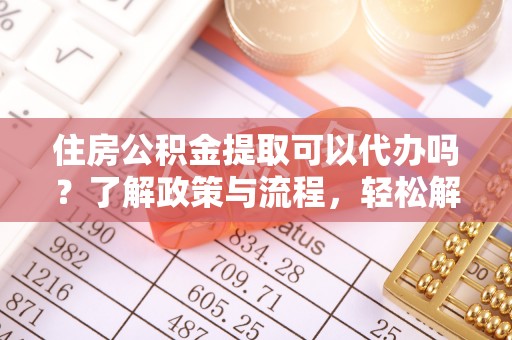 泸水住房公积金提取可以代办吗？了解政策与流程，轻松解决疑惑