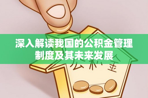 泸水深入解读我国的公积金管理制度及其未来发展