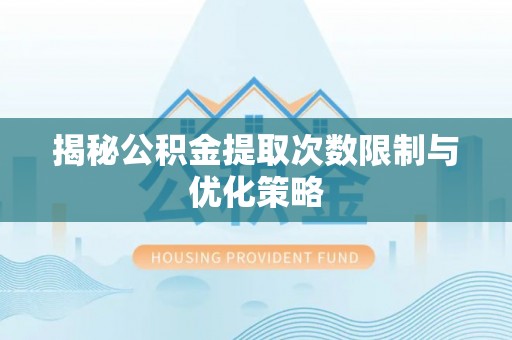 泸水揭秘公积金提取次数限制与优化策略