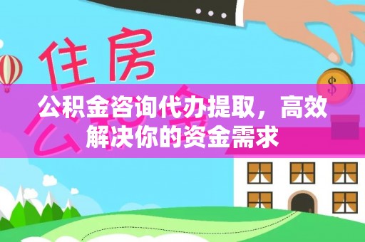 泸水公积金咨询代办提取，高效解决你的资金需求