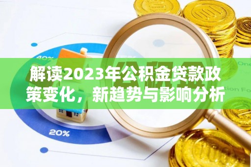 泸水解读2023年公积金贷款政策变化，新趋势与影响分析