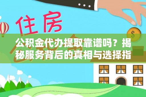 泸水公积金代办提取靠谱吗？揭秘服务背后的真相与选择指南