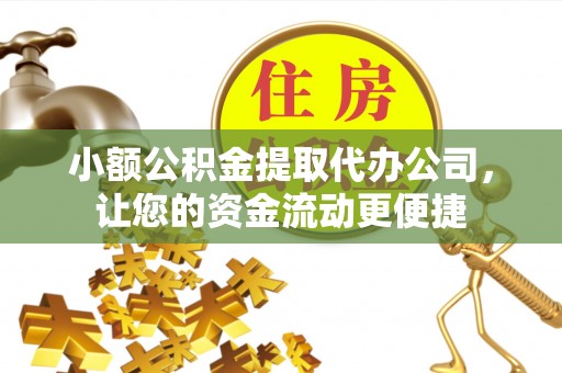 泸水小额公积金提取代办公司，让您的资金流动更便捷