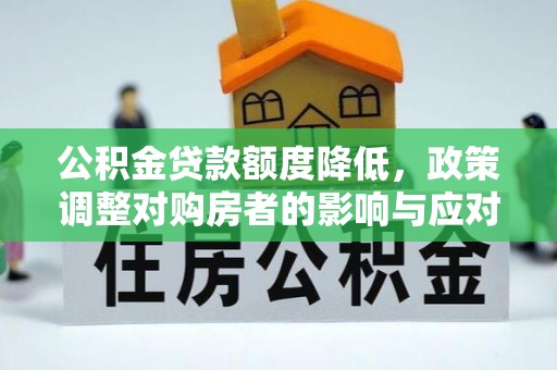 泸水公积金贷款额度降低，政策调整对购房者的影响与应对策略