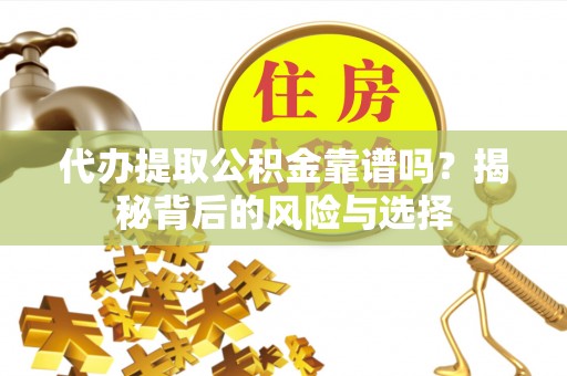 泸水代办提取公积金靠谱吗？揭秘背后的风险与选择