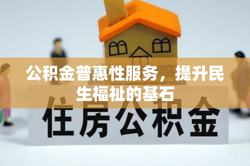 泸水公积金普惠性服务，提升民生福祉的基石