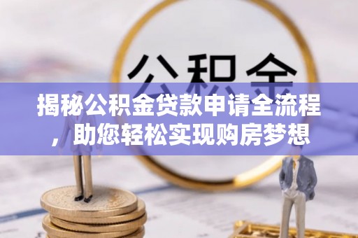 泸水揭秘公积金贷款申请全流程，助您轻松实现购房梦想