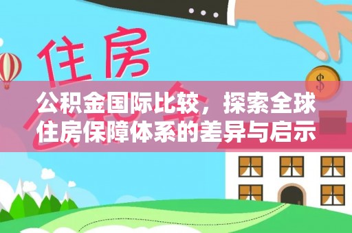 泸水公积金国际比较，探索全球住房保障体系的差异与启示