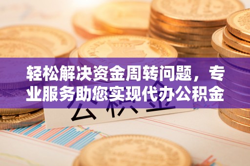 泸水轻松解决资金周转问题，专业服务助您实现代办公积金提取