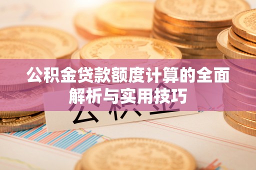 泸水公积金贷款额度计算的全面解析与实用技巧