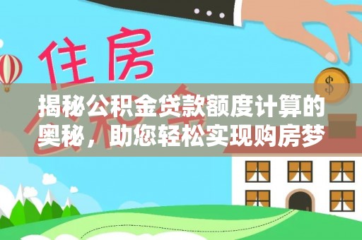 泸水揭秘公积金贷款额度计算的奥秘，助您轻松实现购房梦想
