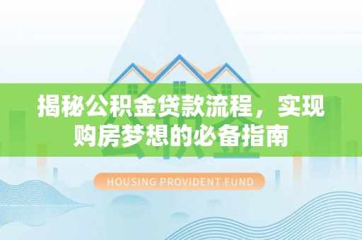 泸水揭秘公积金贷款流程，实现购房梦想的必备指南