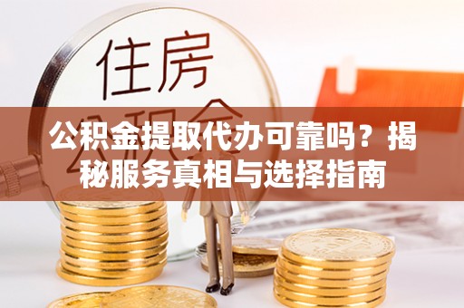 泸水公积金提取代办可靠吗？揭秘服务真相与选择指南