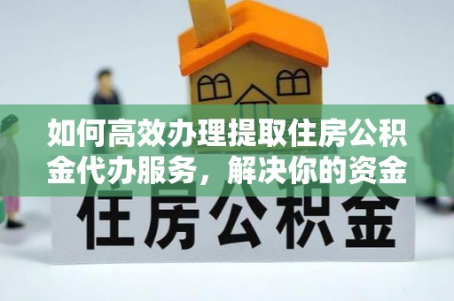 泸水如何高效办理提取住房公积金代办服务，解决你的资金需求