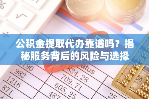 泸水公积金提取代办靠谱吗？揭秘服务背后的风险与选择