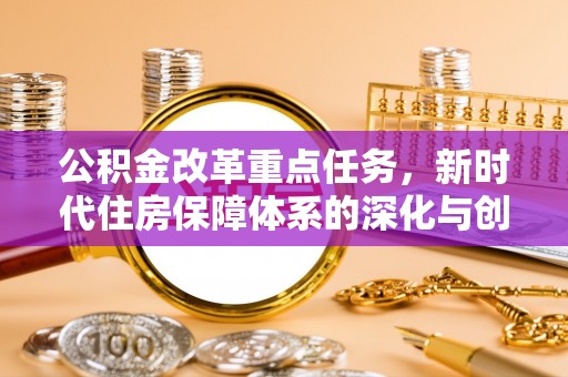 泸水公积金改革重点任务，新时代住房保障体系的深化与创新