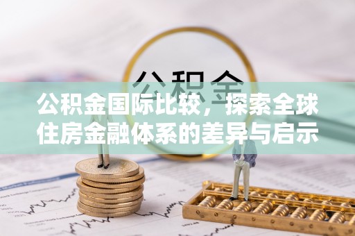 泸水公积金国际比较，探索全球住房金融体系的差异与启示