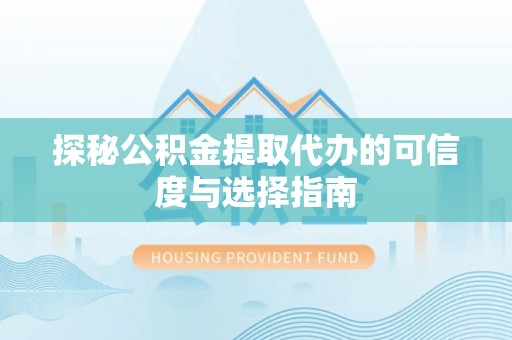 泸水探秘公积金提取代办的可信度与选择指南