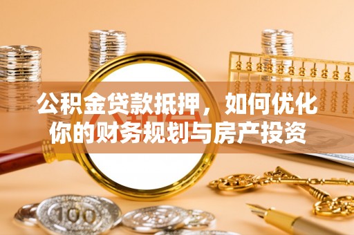 泸水公积金贷款抵押，如何优化你的财务规划与房产投资