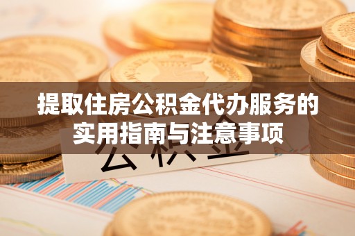 泸水提取住房公积金代办服务的实用指南与注意事项