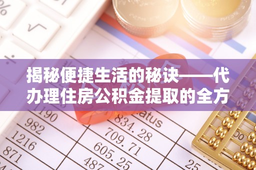 泸水揭秘便捷生活的秘诀——代办理住房公积金提取的全方位指南