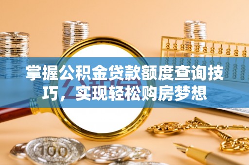 泸水掌握公积金贷款额度查询技巧，实现轻松购房梦想