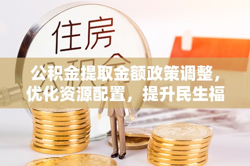 泸水公积金提取金额政策调整，优化资源配置，提升民生福祉
